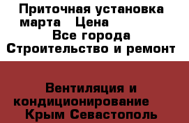 Приточная установка марта › Цена ­ 18 000 - Все города Строительство и ремонт » Вентиляция и кондиционирование   . Крым,Севастополь
